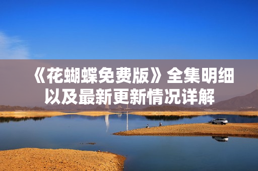 《花蝴蝶免费版》全集明细以及最新更新情况详解