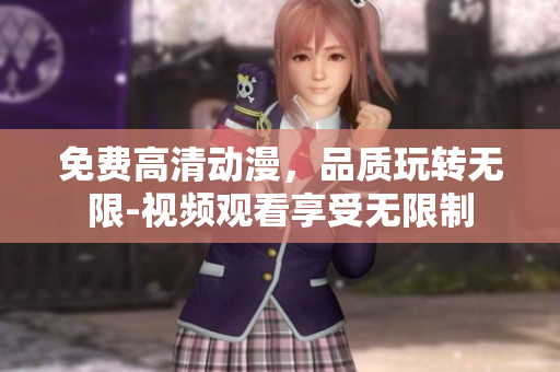 免费高清动漫，品质玩转无限-视频观看享受无限制