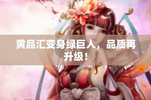 黄品汇变身绿巨人，品质再升级！