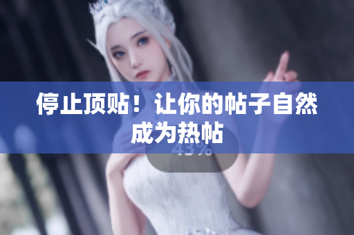 停止顶贴！让你的帖子自然成为热帖