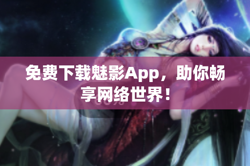 免费下载魅影App，助你畅享网络世界！