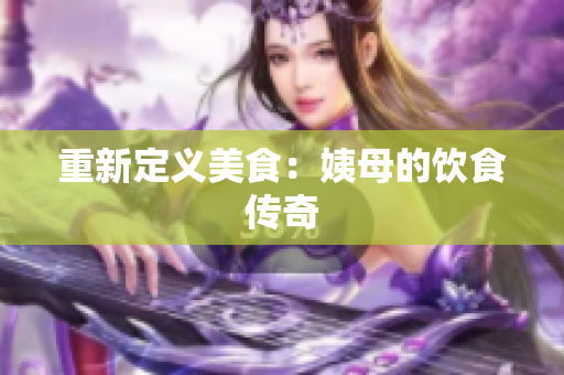 重新定义美食：姨母的饮食传奇