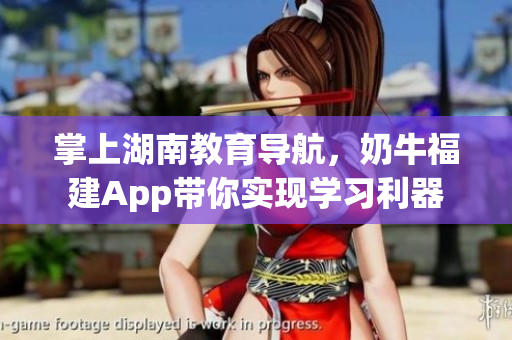 掌上湖南教育导航，奶牛福建App带你实现学习利器