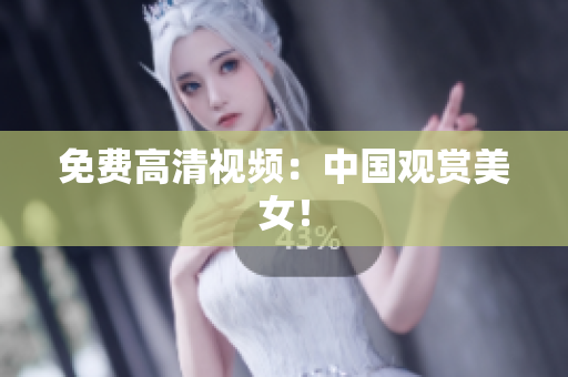 免费高清视频：中国观赏美女！