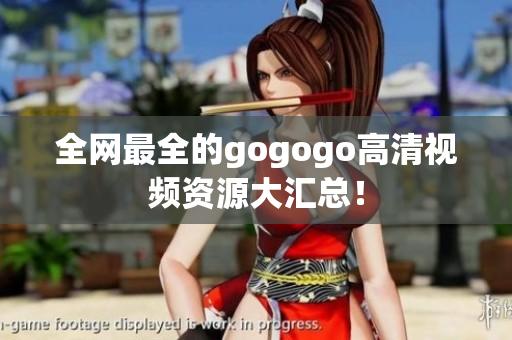 全网最全的gogogo高清视频资源大汇总！