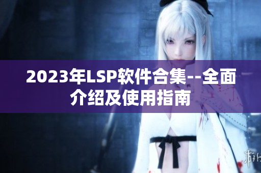 2023年LSP软件合集--全面介绍及使用指南