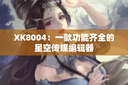 XK8004：一款功能齐全的星空传媒编辑器