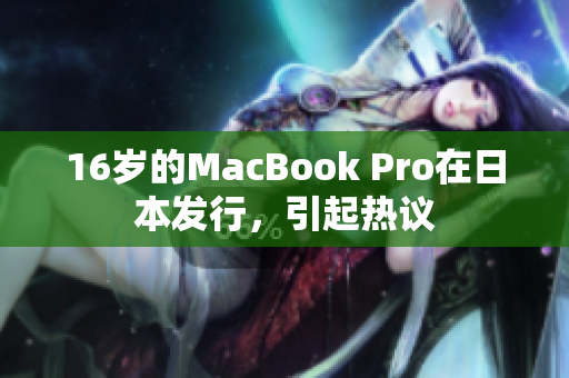 16岁的MacBook Pro在日本发行，引起热议
