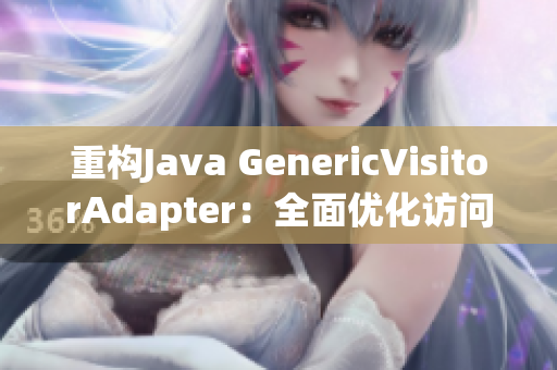 重构Java GenericVisitorAdapter：全面优化访问器模式