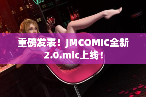 重磅发表！JMCOMIC全新2.0.mic上线！