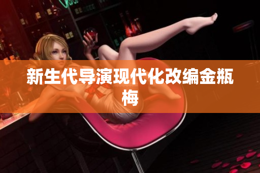 新生代导演现代化改编金瓶梅