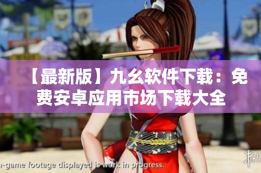 【最新版】九幺软件下载：免费安卓应用市场下载大全