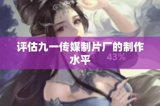 评估九一传媒制片厂的制作水平