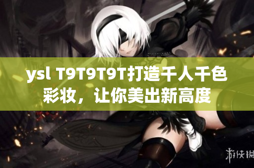 ysl T9T9T9T打造千人千色彩妆，让你美出新高度