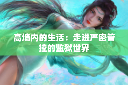 高墙内的生活：走进严密管控的监狱世界