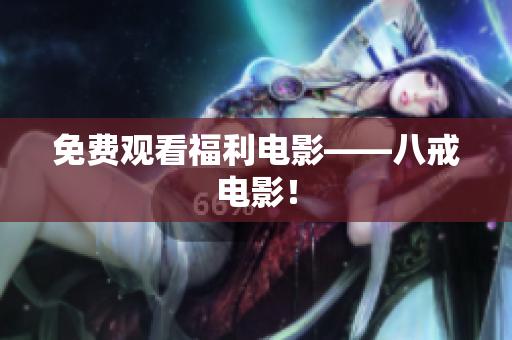 免费观看福利电影——八戒电影！