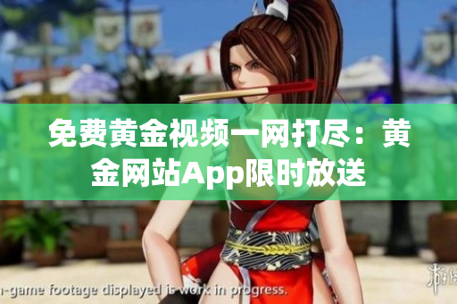 免费黄金视频一网打尽：黄金网站App限时放送