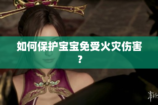 如何保护宝宝免受火灾伤害？