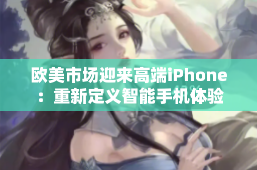 欧美市场迎来高端iPhone：重新定义智能手机体验