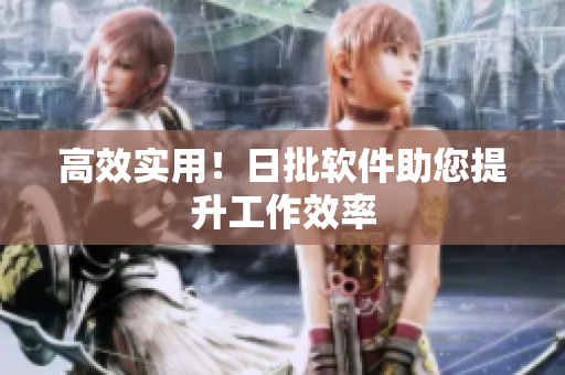 高效实用！日批软件助您提升工作效率