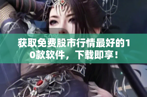 获取免费股市行情最好的10款软件，下载即享！