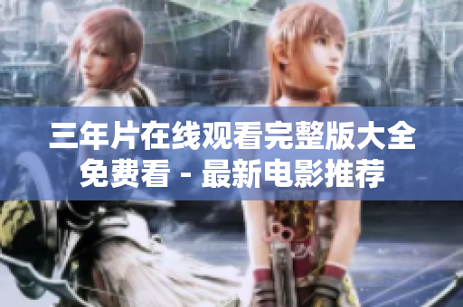 三年片在线观看完整版大全免费看 - 最新电影推荐