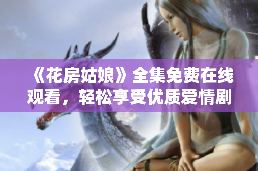 《花房姑娘》全集免费在线观看，轻松享受优质爱情剧！