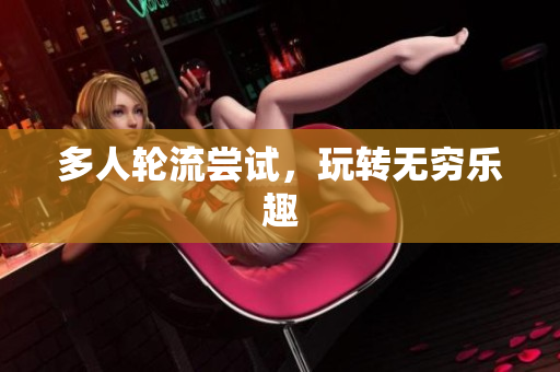 多人轮流尝试，玩转无穷乐趣