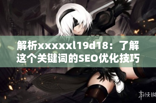 解析xxxxxl19d18：了解这个关键词的SEO优化技巧