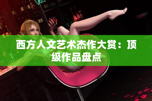 西方人文艺术杰作大赏：顶级作品盘点