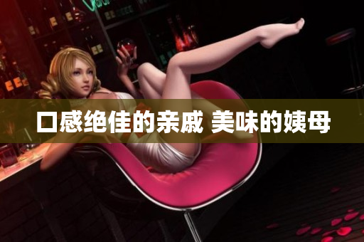 口感绝佳的亲戚 美味的姨母