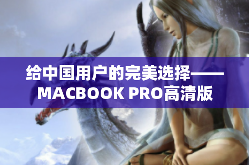给中国用户的完美选择——MACBOOK PRO高清版