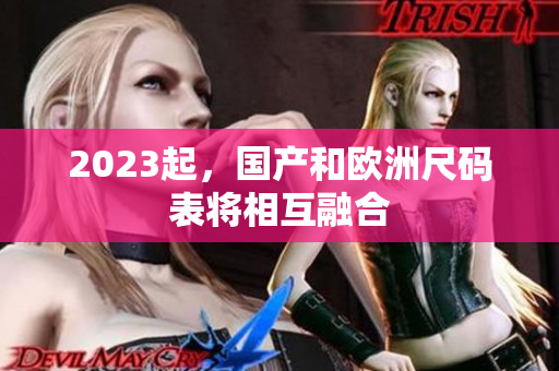 2023起，国产和欧洲尺码表将相互融合
