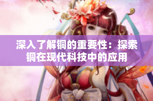 深入了解铜的重要性：探索铜在现代科技中的应用