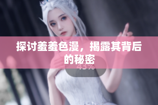 探讨羞羞色漫，揭露其背后的秘密