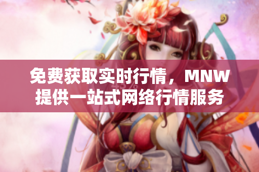 免费获取实时行情，MNW提供一站式网络行情服务