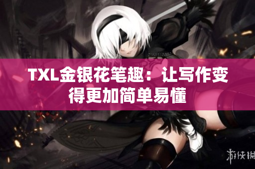 TXL金银花笔趣：让写作变得更加简单易懂