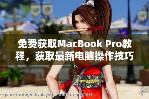 免费获取MacBook Pro教程，获取最新电脑操作技巧