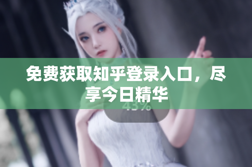免费获取知乎登录入口，尽享今日精华
