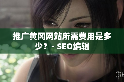 推广黄冈网站所需费用是多少？- SEO编辑