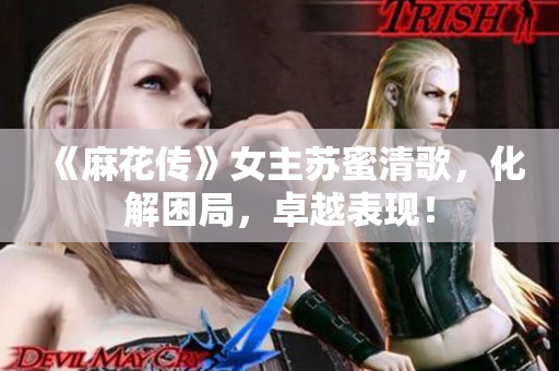 《麻花传》女主苏蜜清歌，化解困局，卓越表现！