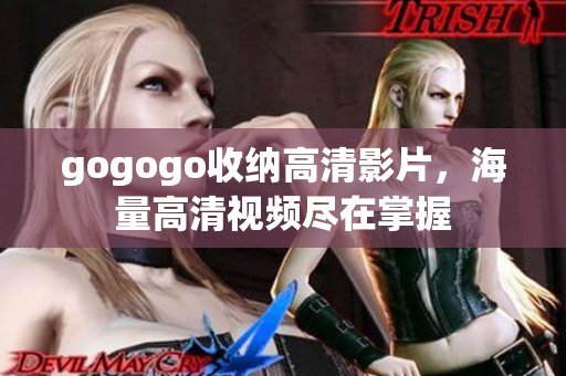 gogogo收纳高清影片，海量高清视频尽在掌握