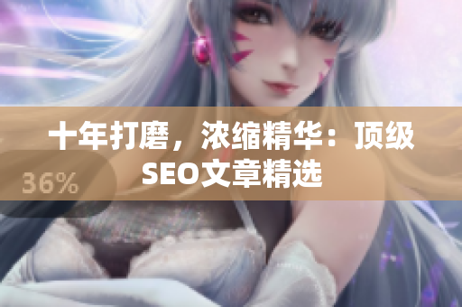 十年打磨，浓缩精华：顶级SEO文章精选