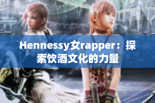 Hennessy女rapper：探索饮酒文化的力量
