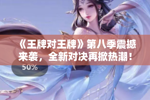 《王牌对王牌》第八季震撼来袭，全新对决再掀热潮！