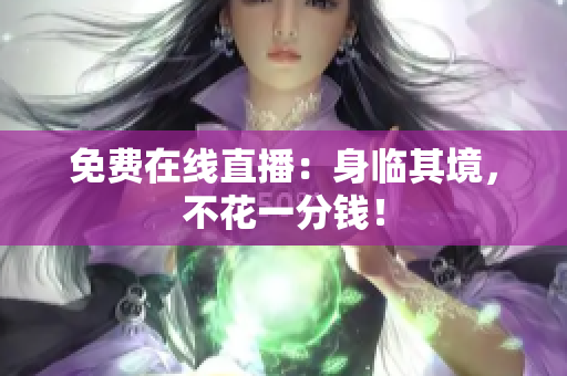 免费在线直播：身临其境，不花一分钱！