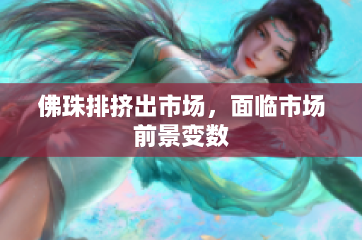 佛珠排挤出市场，面临市场前景变数