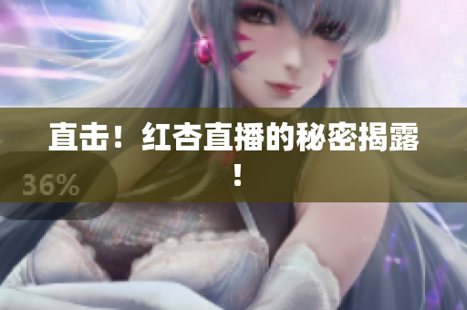 直击！红杏直播的秘密揭露！