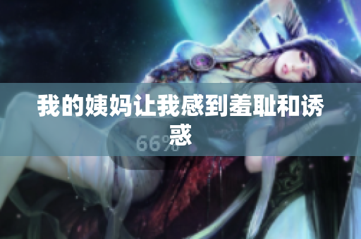我的姨妈让我感到羞耻和诱惑