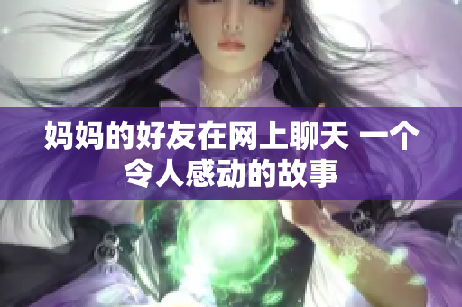 妈妈的好友在网上聊天 一个令人感动的故事
